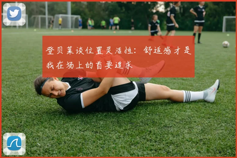 登贝莱谈位置灵活性：舒适感才是我在场上的首要追求