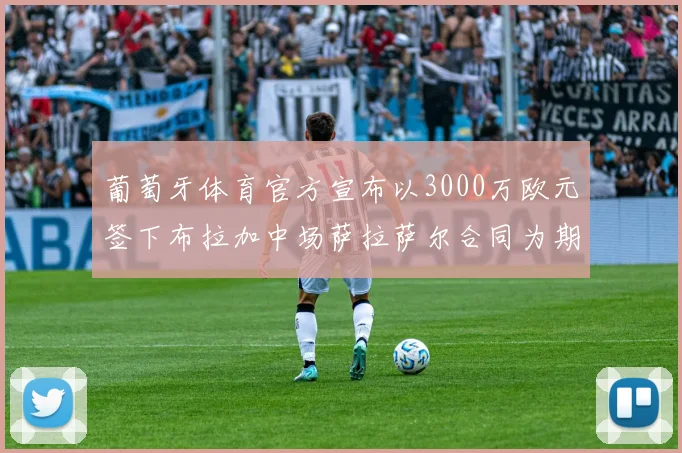 葡萄牙体育官方宣布以3000万欧元签下布拉加中场萨拉萨尔合同为期五年