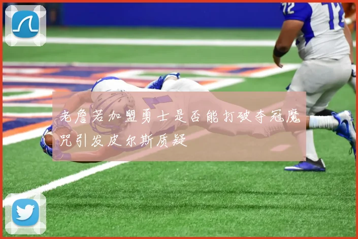 老詹若加盟勇士是否能打破夺冠魔咒引发皮尔斯质疑