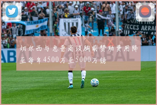 切尔西与惠普商谈胸前赞助费用降至每年4500万至5000万镑