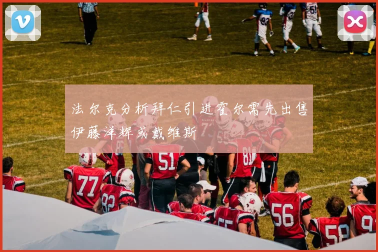 法尔克分析拜仁引进霍尔需先出售伊藤洋辉或戴维斯