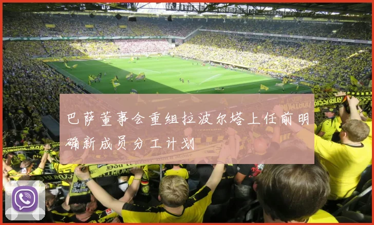 巴萨董事会重组拉波尔塔上任前明确新成员分工计划