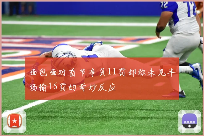 面包面对首节净负11罚却称未见半场输16罚的奇妙反应