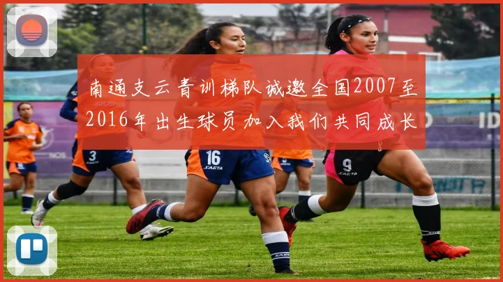 南通支云青训梯队诚邀全国2007至2016年出生球员加入我们共同成长
