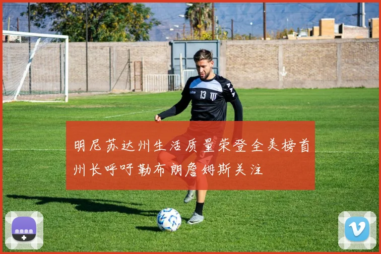 明尼苏达州生活质量荣登全美榜首州长呼吁勒布朗詹姆斯关注