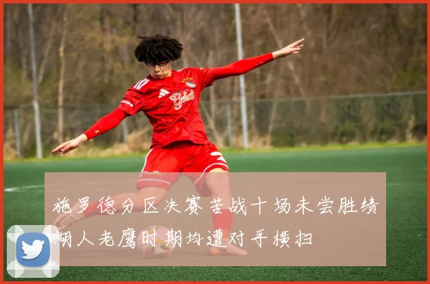 施罗德分区决赛苦战十场未尝胜绩湖人老鹰时期均遭对手横扫