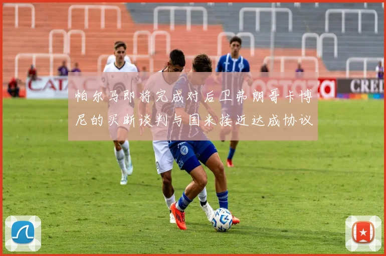 帕尔马即将完成对后卫弗朗哥卡博尼的买断谈判与国米接近达成协议